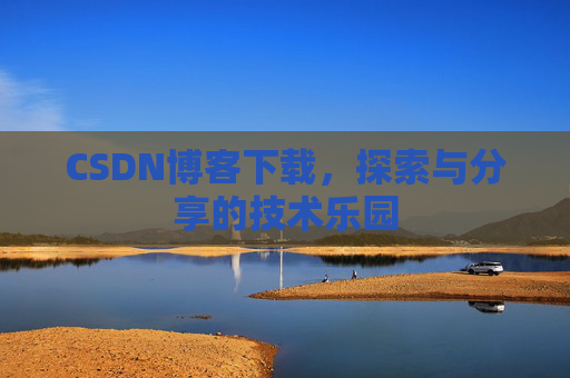 CSDN博客下载,探索与分享的技术乐园 CSDN博客下载,探索与分享的技术乐园